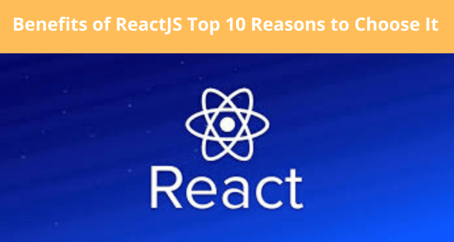 Benefits of ReactJS Top 10 Reasons to Choose It